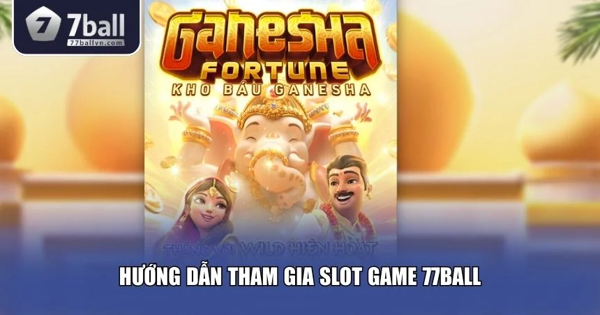 Quy trình đầy đủ hướng dẫn tham gia slot game 77Ball