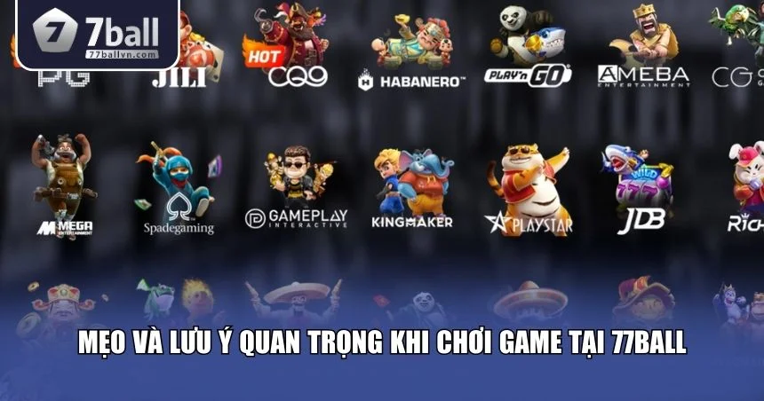 Những lưu ý quan trọng khi chơi game tại 77Ball