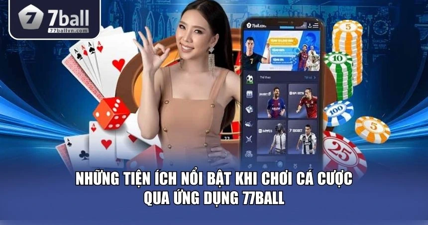 Những lý do khiến ứng dụng 77Ball trở thành “vật bất ly thân” với dân chơi 