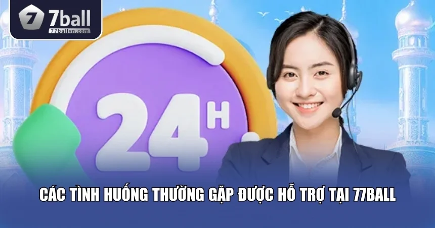 Tình huống cần hỗ trợ khách hàng 77Ball 24/7